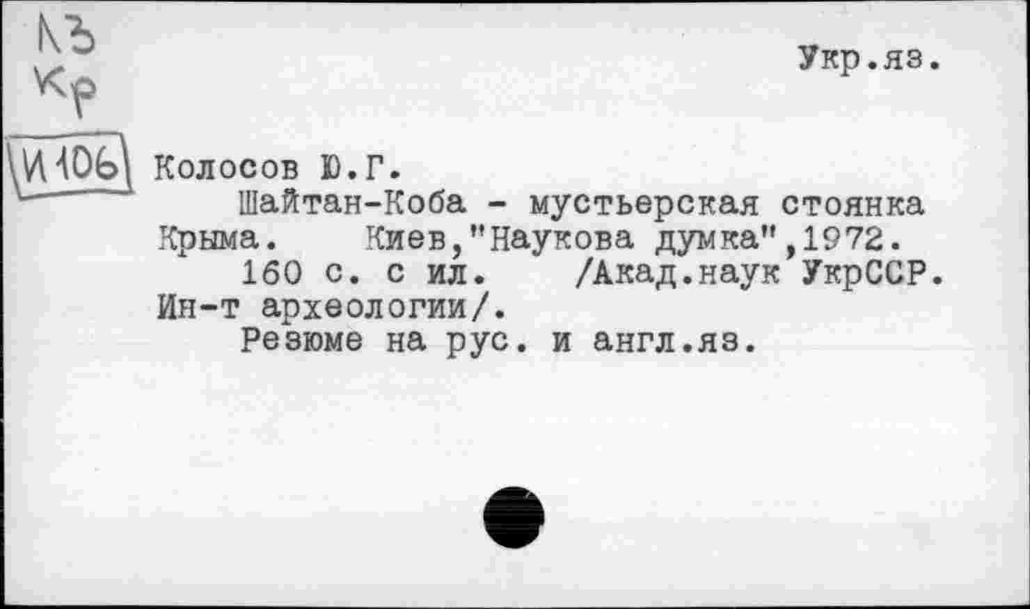 ﻿Укр.яз.
Колосов Ю.Г.
Шайтан-Коба - мустьерская стоянка Крыма. Киев,’’Наукова думка" ,1972.
160 с. с ил.	/Акад.наук УкрССР.
Ин-т археологии/.
Резюме на рус. и англ.яз.